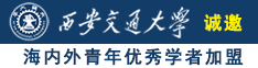 大鸡巴操大湿逼诚邀海内外青年优秀学者加盟西安交通大学